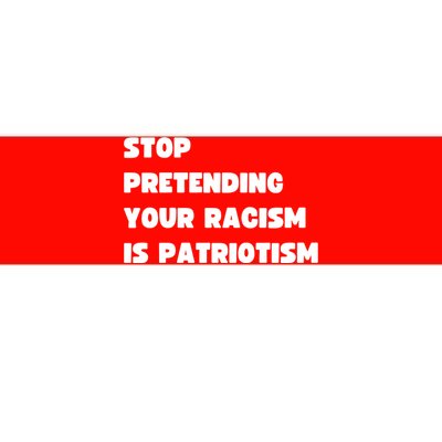 Stop Pretending Your Racism Is Patriotism Bumper Sticker