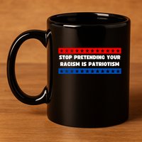Stop Pretending Your Racism Is Patriotism 11oz C Handle Ceramic Mug