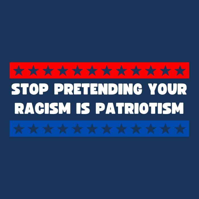 Stop Pretending Your Racism Is Patriotism Poster