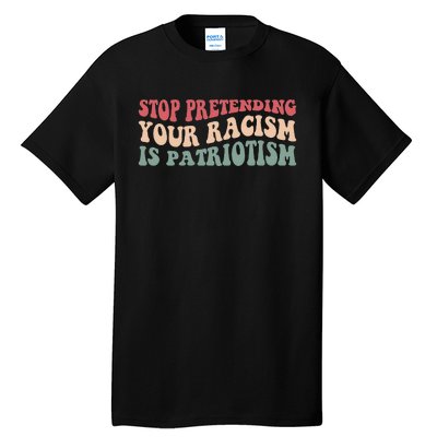 Stop Pretending Your Racism is Patriotism Tall T-Shirt