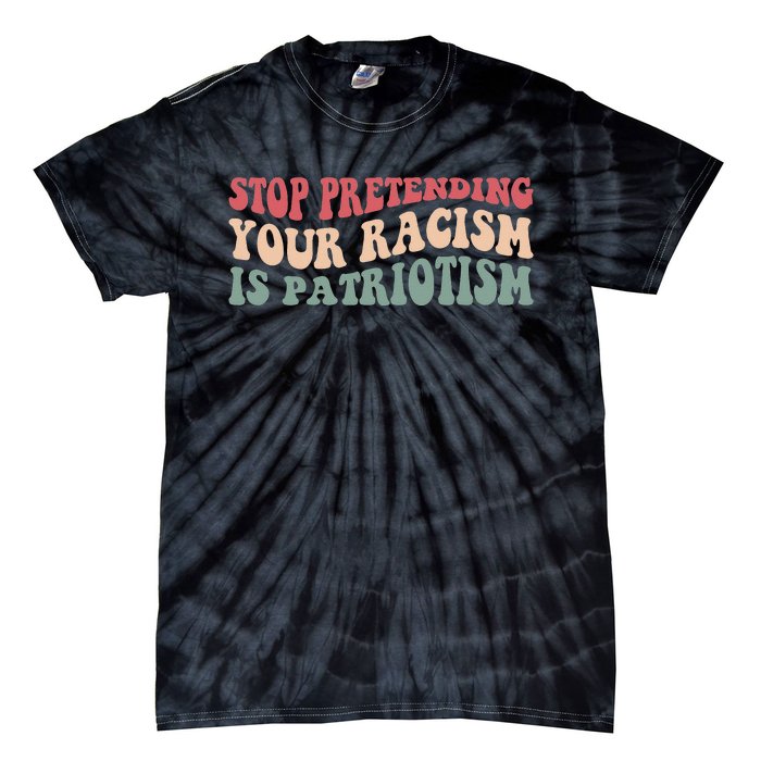 Stop Pretending Your Racism is Patriotism Tie-Dye T-Shirt