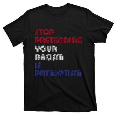 Stop Pretending Your Racism Is Patriotism Anti Trump Never Gift T-Shirt