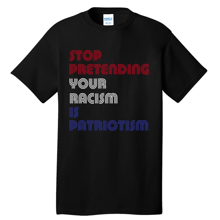 Stop Pretending Your Racism Is Patriotism Anti Trump Never Gift Tall T-Shirt