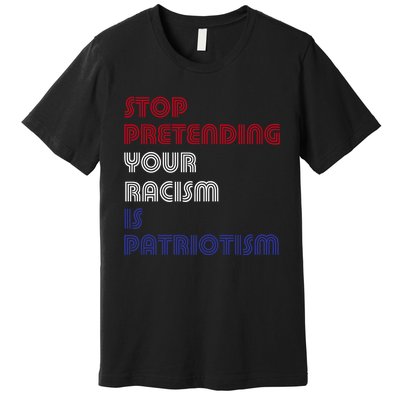 Stop Pretending Your Racism Is Patriotism Anti Trump Never Gift Premium T-Shirt