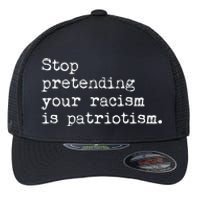 Stop Pretending Your Racism Is Patriotism Anti Racist Flexfit Unipanel Trucker Cap