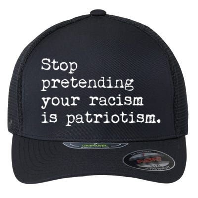 Stop Pretending Your Racism Is Patriotism Anti Racist Flexfit Unipanel Trucker Cap