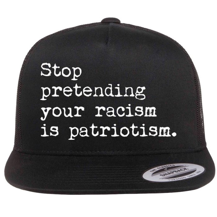 Stop Pretending Your Racism Is Patriotism Anti Racist Flat Bill Trucker Hat