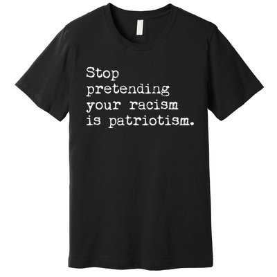 Stop Pretending Your Racism Is Patriotism Anti Racist Premium T-Shirt