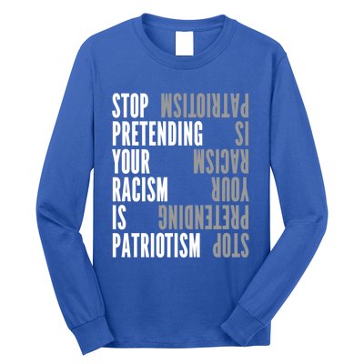 Stop Pretending Your Racism Is Patriotism Gift Long Sleeve Shirt