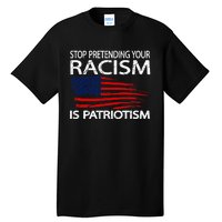 Stop Pretending Your Racism Is Patriotism Tall T-Shirt