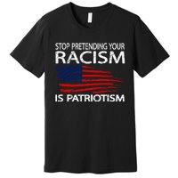 Stop Pretending Your Racism Is Patriotism Premium T-Shirt