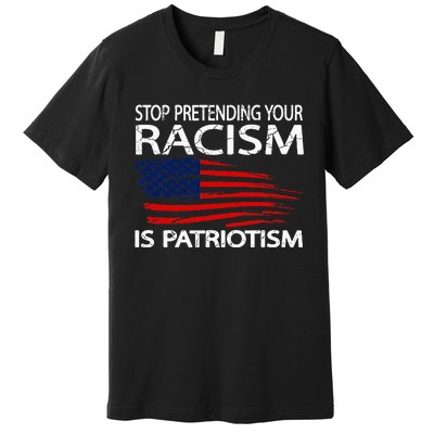 Stop Pretending Your Racism Is Patriotism Premium T-Shirt