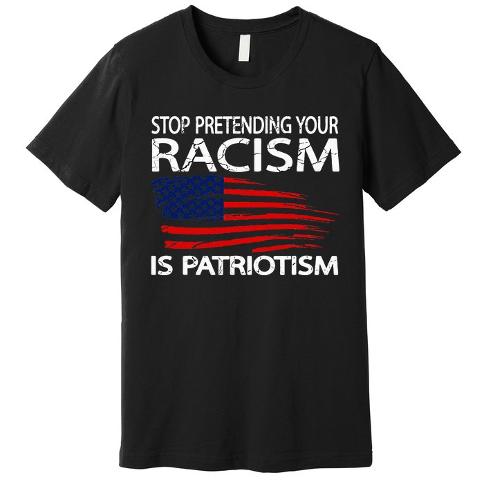 Stop Pretending Your Racism Is Patriotism Premium T-Shirt