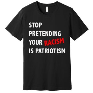 Stop Pretending Your Racism is Patriotism anti Trump Premium T-Shirt