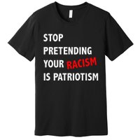 Stop Pretending Your Racism is Patriotism anti Trump Premium T-Shirt