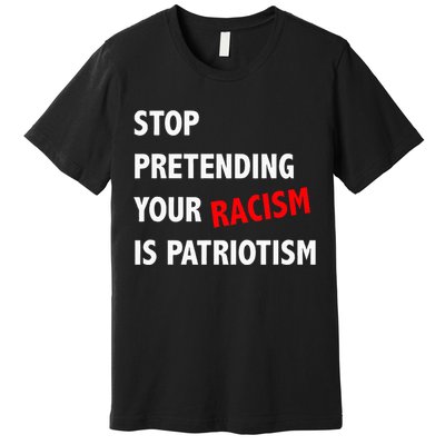 Stop Pretending Your Racism is Patriotism anti Trump Premium T-Shirt