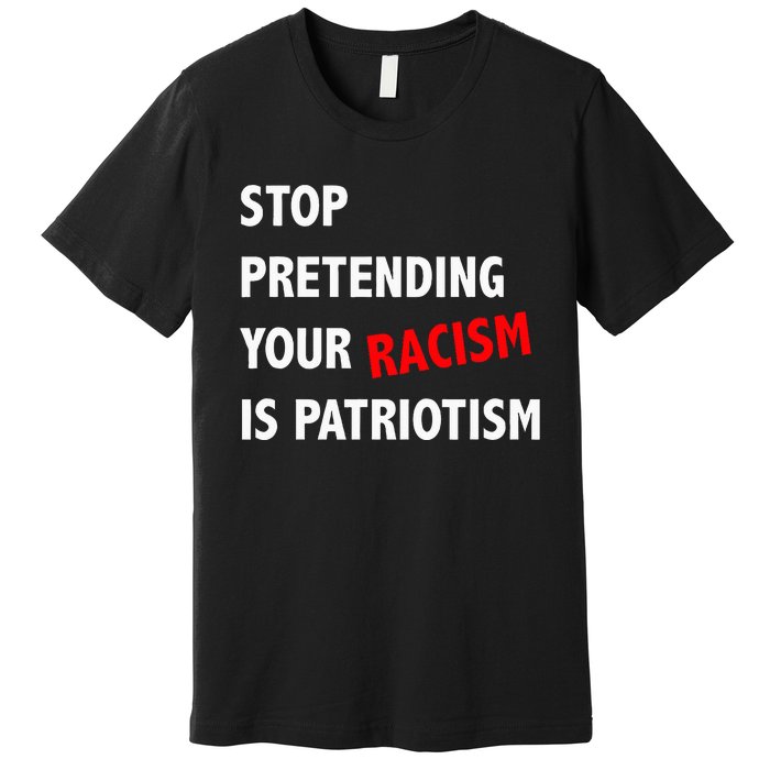 Stop Pretending Your Racism is Patriotism anti Trump Premium T-Shirt