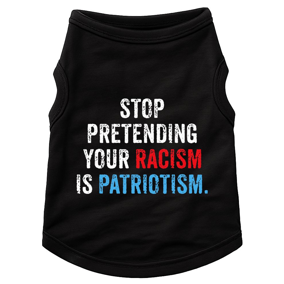 Stop Pretending Your Racism Is Patriotism Anti Trump Doggie Tank