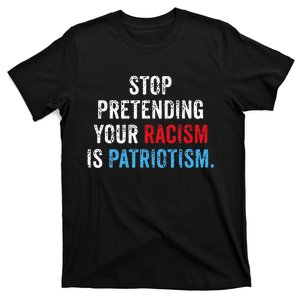 Stop Pretending Your Racism Is Patriotism Anti Trump T-Shirt