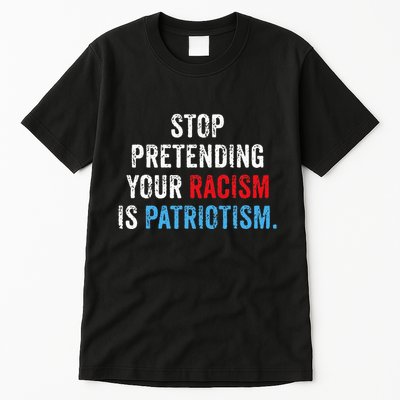 Stop Pretending Your Racism Is Patriotism Anti Trump Tall T-Shirt