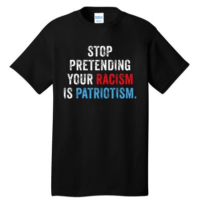 Stop Pretending Your Racism Is Patriotism Anti Trump Tall T-Shirt