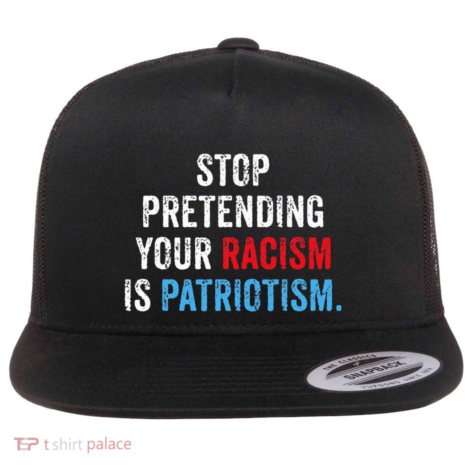 Stop Pretending Your Racism Is Patriotism Anti Trump Flatbill Hat