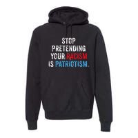 Stop Pretending Your Racism Is Patriotism Anti Trump Premium Hoodie