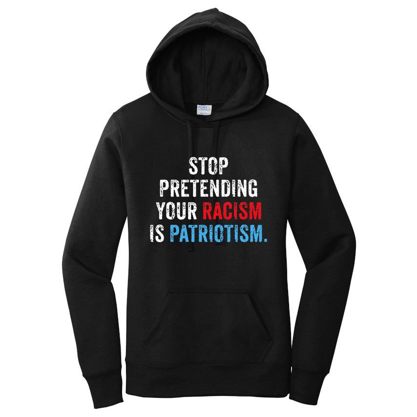 Stop Pretending Your Racism Is Patriotism Anti Trump Women's Pullover Hoodie