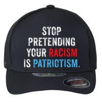 Stop Pretending Your Racism Is Patriotism Anti Trump Flexfit Unipanel Trucker Cap