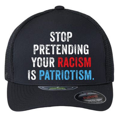 Stop Pretending Your Racism Is Patriotism Anti Trump Flexfit Unipanel Trucker Cap