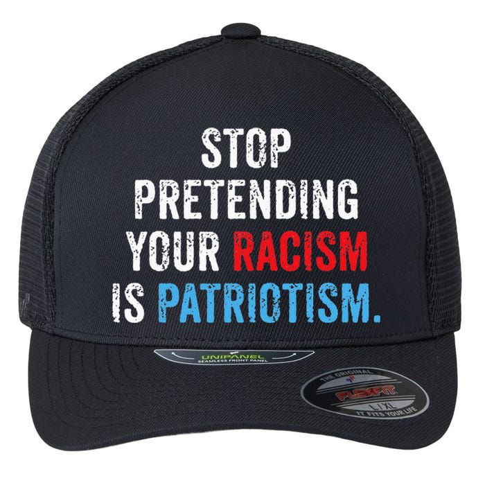 Stop Pretending Your Racism Is Patriotism Anti Trump Flexfit Unipanel Trucker Cap