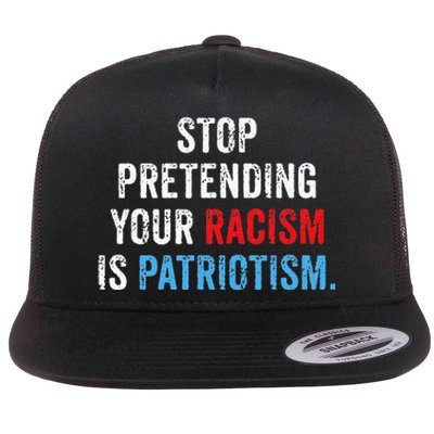 Stop Pretending Your Racism Is Patriotism Anti Trump Flat Bill Trucker Hat