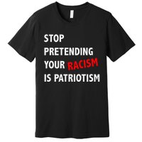 Stop Pretending Your Racism Is Patriotism Anti Trump Premium T-Shirt