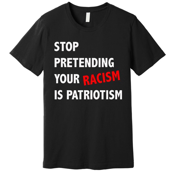 Stop Pretending Your Racism Is Patriotism Anti Trump Premium T-Shirt