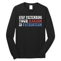 Stop Pretending Your Racism Is Patriotism Long Sleeve Shirt