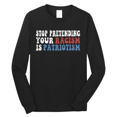 Stop Pretending Your Racism Is Patriotism Long Sleeve Shirt