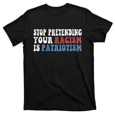 Stop Pretending Your Racism Is Patriotism T-Shirt