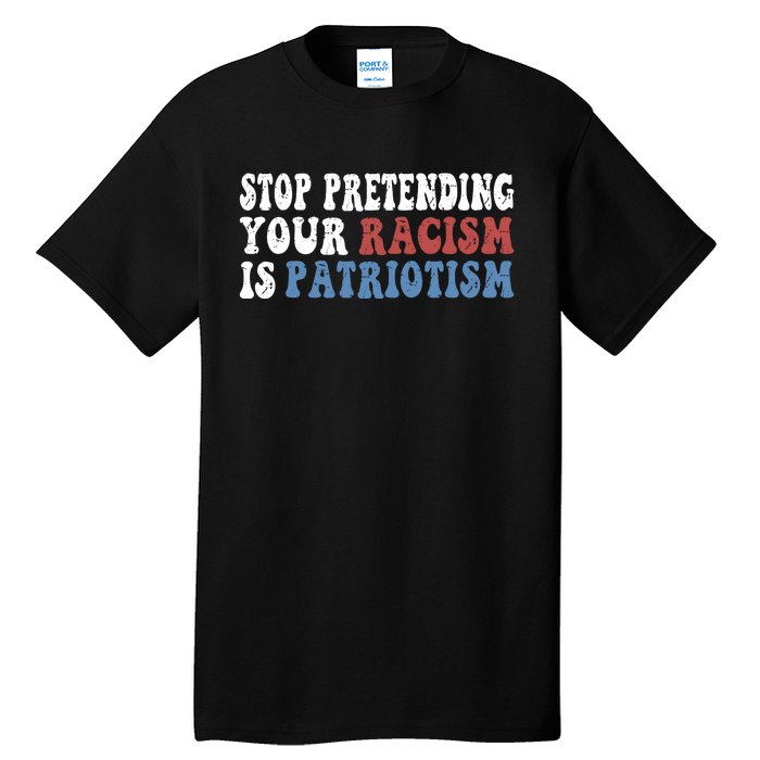 Stop Pretending Your Racism Is Patriotism Tall T-Shirt