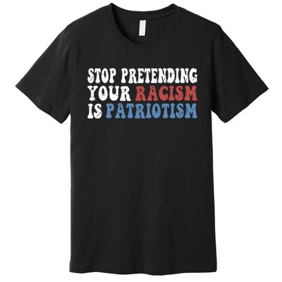 Stop Pretending Your Racism Is Patriotism Premium T-Shirt