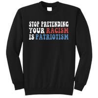 Stop Pretending Your Racism Is Patriotism Tall Sweatshirt