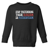 Stop Pretending Your Racism Is Patriotism Toddler Sweatshirt