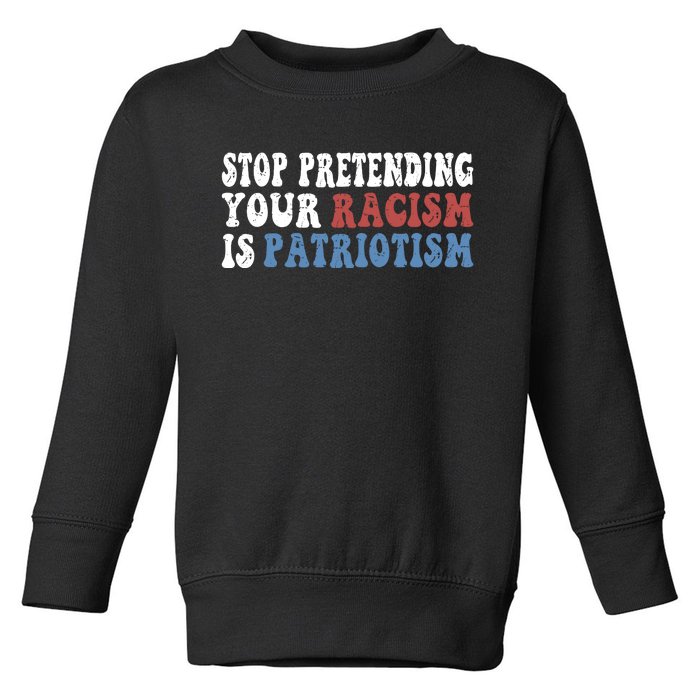 Stop Pretending Your Racism Is Patriotism Toddler Sweatshirt