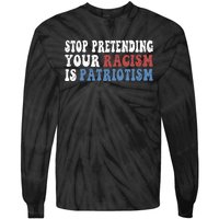 Stop Pretending Your Racism Is Patriotism Tie-Dye Long Sleeve Shirt