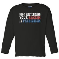 Stop Pretending Your Racism Is Patriotism Toddler Long Sleeve Shirt