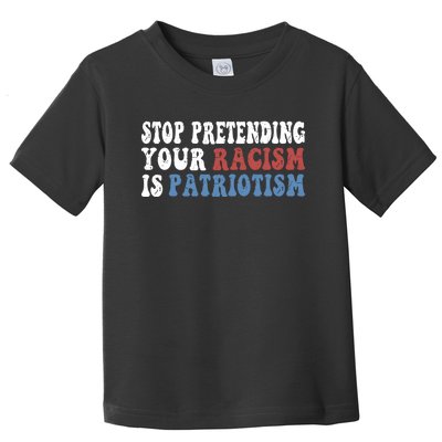 Stop Pretending Your Racism Is Patriotism Toddler T-Shirt