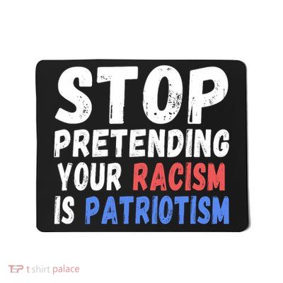 Stop Pretending Your Racism Is Patriotism Anti Trump 3 Mousepad