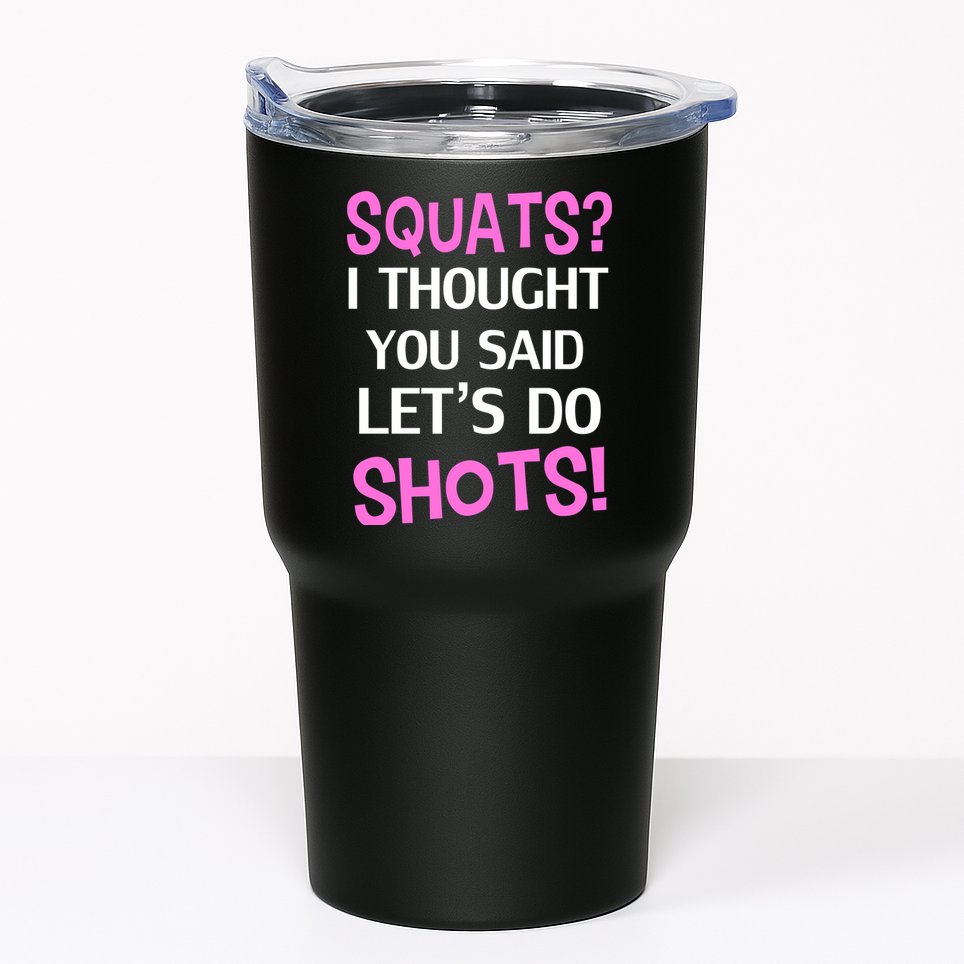 Squats? I Thought You Said Shots! Tumbler