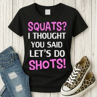 Squats? I Thought You Said Shots! Womens T-Shirt