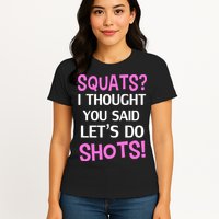 Squats? I Thought You Said Shots! Womens T-Shirt