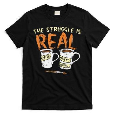 Struggle Real Coffee Paint Water Funny Artist Painter Gift T-Shirt